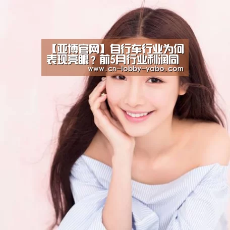 【亚博官网】自行车行业为何表现亮眼?前5月行业利润同比增13.6%