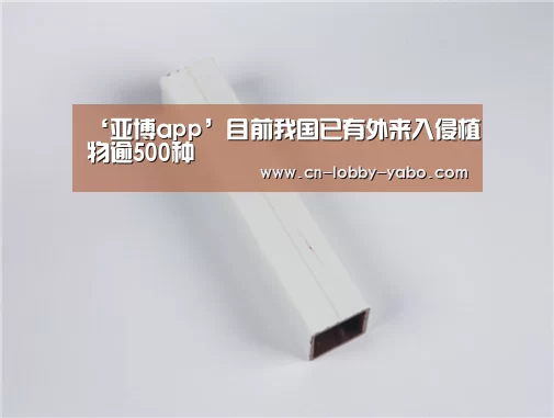 ‘亚博app’目前我国已有外来入侵植物逾500种