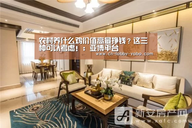 农村养什么鸡价值高最挣钱?这三种可以考虑!:亚博平台