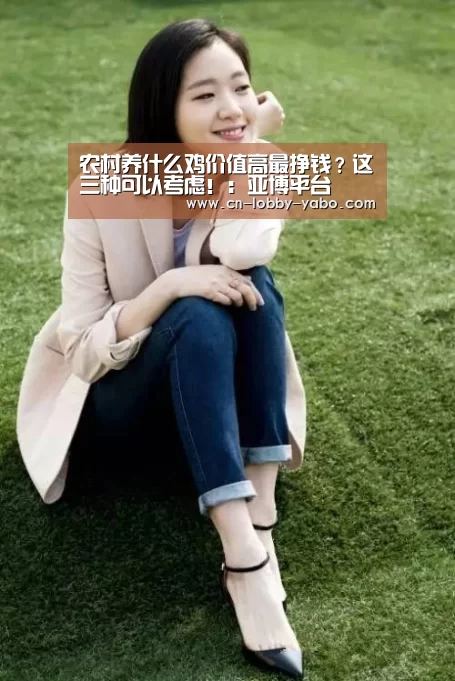 农村养什么鸡价值高最挣钱?这三种可以考虑!:亚博平台(图4) 亚博平台