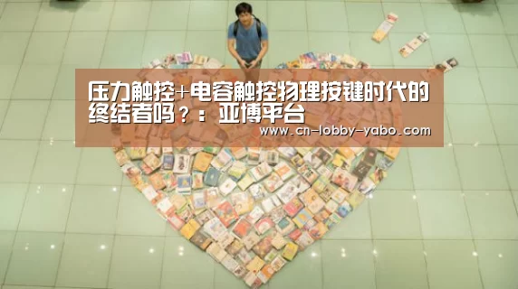 压力触控+电容触控物理按键时代的终结者吗?:亚博平台(图2) 亚博平台