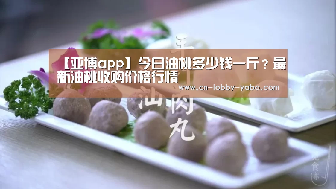 【亚博app】今日油桃多少钱一斤?最新油桃收购价格行情(图3) 亚博体育官网