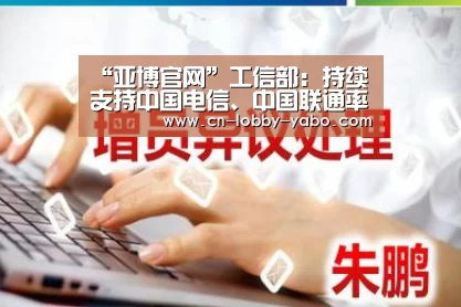 “亚博官网”工信部:持续支持中国电信、中国联通率先建成200兆5G网络