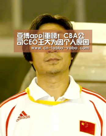 亚博app|重磅!CBA公司CEO王大为因个人原因辞职(图2) 亚博官网