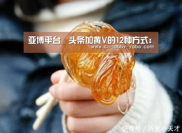亚博平台_
头条加黄V的12种方式:(图2) 亚博平台